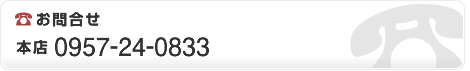 お問い合わせ　本店　0957-24-0833 森山店 0957-36-2662